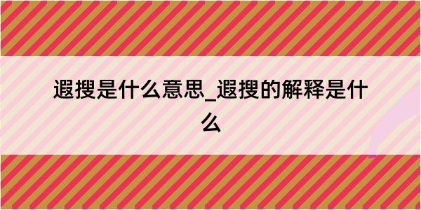 遐搜是什么意思_遐搜的解释是什么