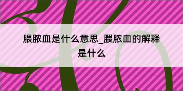 腲脓血是什么意思_腲脓血的解释是什么