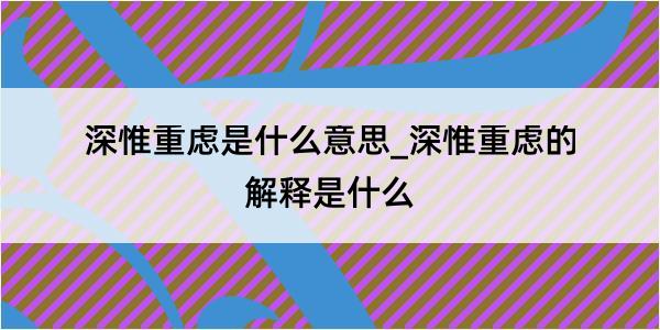 深惟重虑是什么意思_深惟重虑的解释是什么