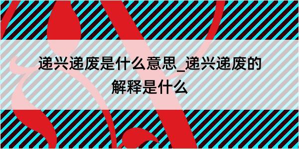 递兴递废是什么意思_递兴递废的解释是什么