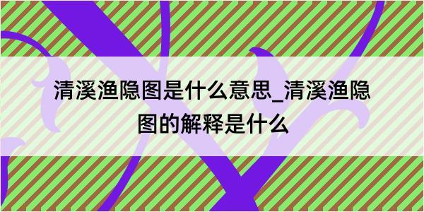 清溪渔隐图是什么意思_清溪渔隐图的解释是什么