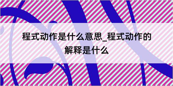 程式动作是什么意思_程式动作的解释是什么