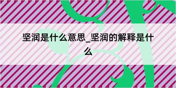 坚润是什么意思_坚润的解释是什么