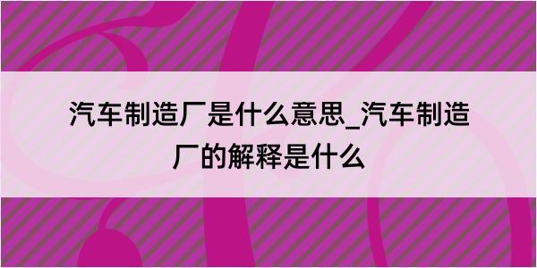 汽车制造厂是什么意思_汽车制造厂的解释是什么