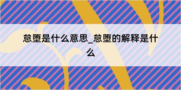 怠堕是什么意思_怠堕的解释是什么