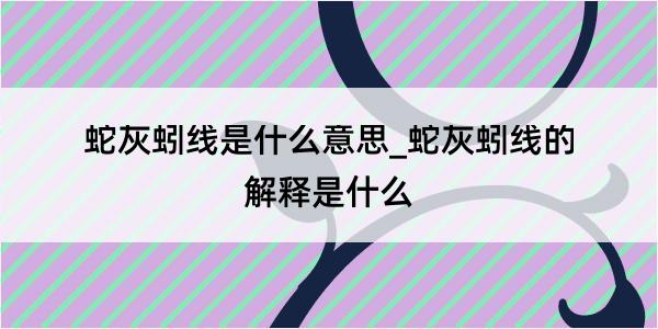 蛇灰蚓线是什么意思_蛇灰蚓线的解释是什么