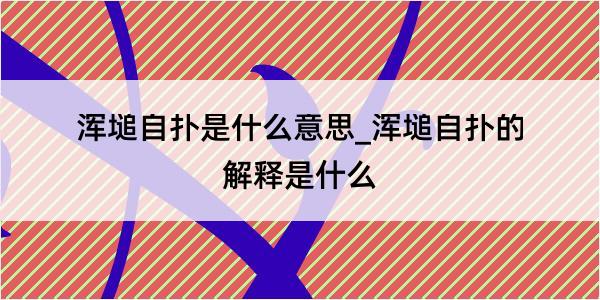 浑塠自扑是什么意思_浑塠自扑的解释是什么