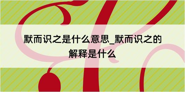 默而识之是什么意思_默而识之的解释是什么