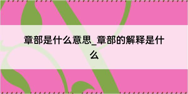 章部是什么意思_章部的解释是什么