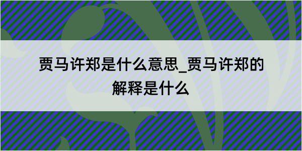 贾马许郑是什么意思_贾马许郑的解释是什么