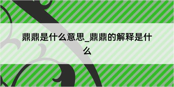 鼎鼎是什么意思_鼎鼎的解释是什么