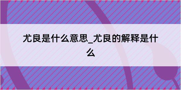 尤良是什么意思_尤良的解释是什么