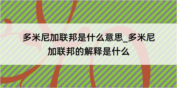 多米尼加联邦是什么意思_多米尼加联邦的解释是什么