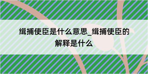 缉捕使臣是什么意思_缉捕使臣的解释是什么