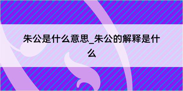 朱公是什么意思_朱公的解释是什么