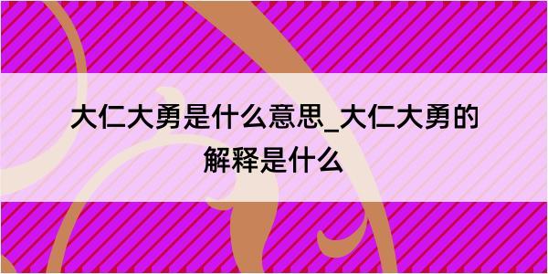 大仁大勇是什么意思_大仁大勇的解释是什么