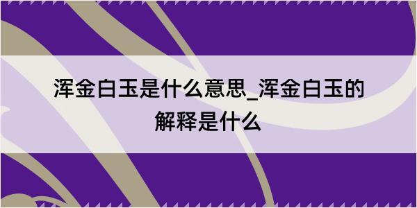 浑金白玉是什么意思_浑金白玉的解释是什么