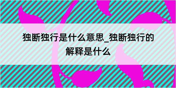 独断独行是什么意思_独断独行的解释是什么