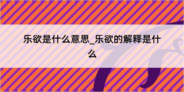 乐欲是什么意思_乐欲的解释是什么