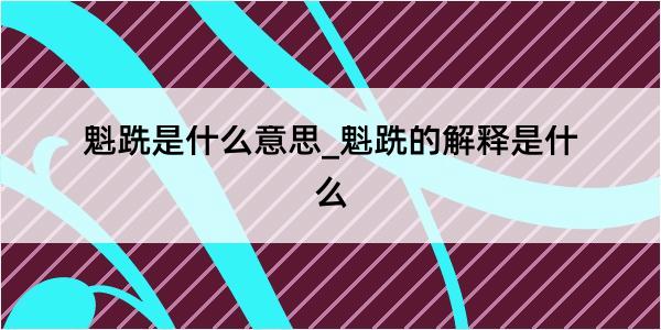 魁跣是什么意思_魁跣的解释是什么