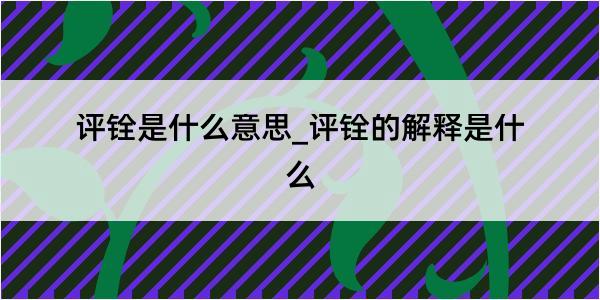 评铨是什么意思_评铨的解释是什么