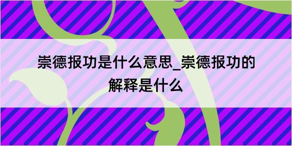 崇德报功是什么意思_崇德报功的解释是什么