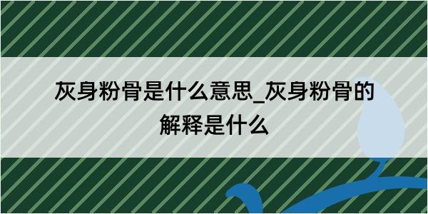 灰身粉骨是什么意思_灰身粉骨的解释是什么