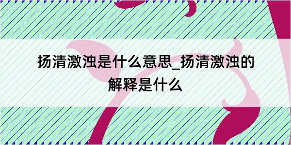 扬清激浊是什么意思_扬清激浊的解释是什么