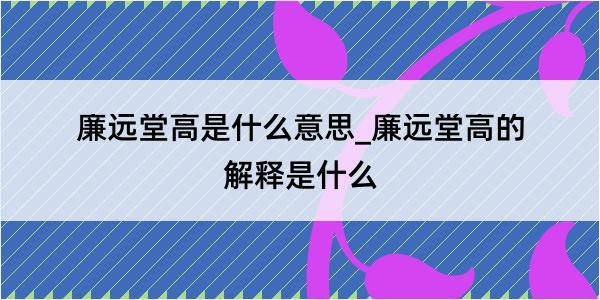 廉远堂高是什么意思_廉远堂高的解释是什么