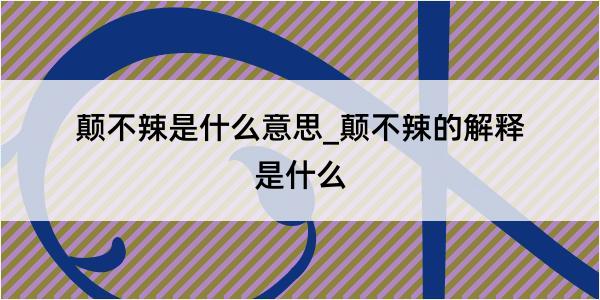 颠不辣是什么意思_颠不辣的解释是什么