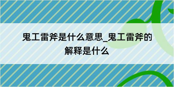 鬼工雷斧是什么意思_鬼工雷斧的解释是什么