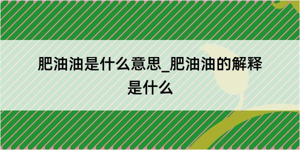 肥油油是什么意思_肥油油的解释是什么