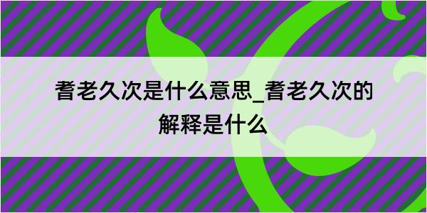 耆老久次是什么意思_耆老久次的解释是什么