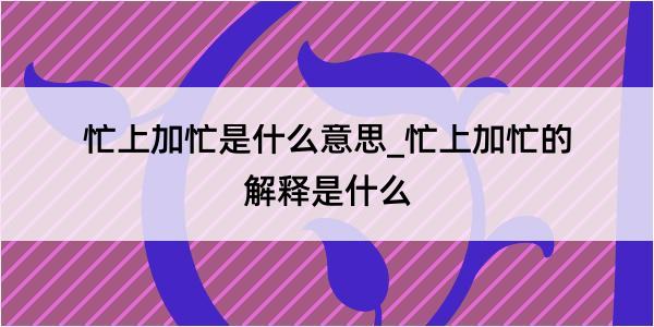 忙上加忙是什么意思_忙上加忙的解释是什么