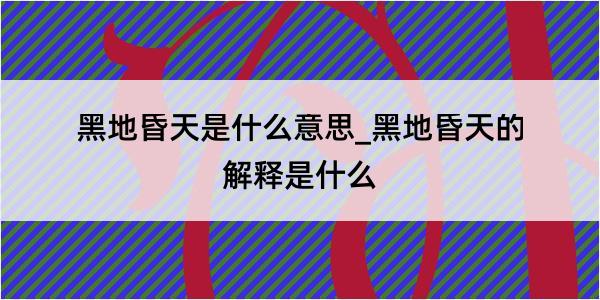 黑地昏天是什么意思_黑地昏天的解释是什么