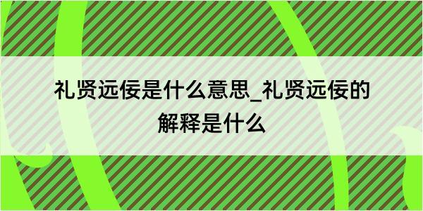 礼贤远佞是什么意思_礼贤远佞的解释是什么