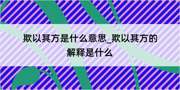 欺以其方是什么意思_欺以其方的解释是什么