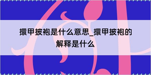 擐甲披袍是什么意思_擐甲披袍的解释是什么