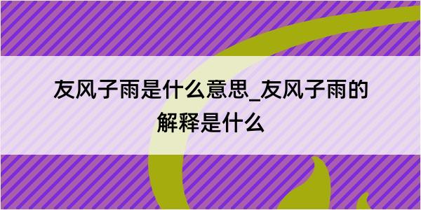 友风子雨是什么意思_友风子雨的解释是什么