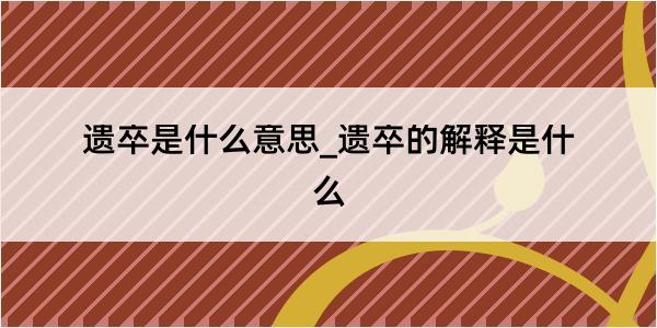 遗卒是什么意思_遗卒的解释是什么