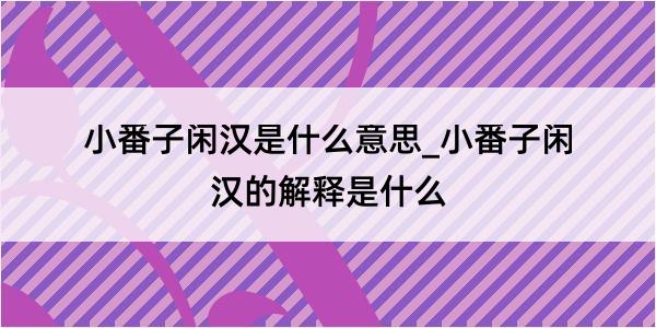 小番子闲汉是什么意思_小番子闲汉的解释是什么