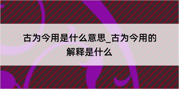 古为今用是什么意思_古为今用的解释是什么