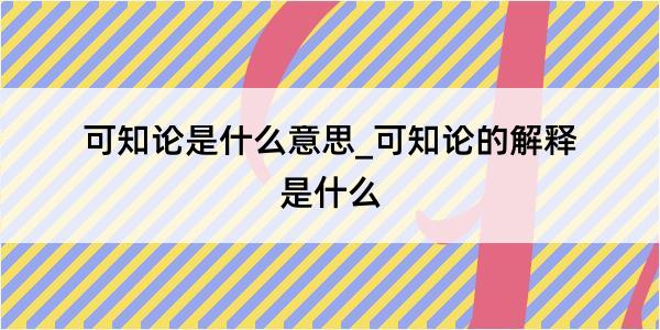 可知论是什么意思_可知论的解释是什么