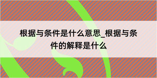 根据与条件是什么意思_根据与条件的解释是什么