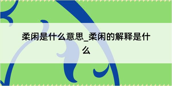 柔闲是什么意思_柔闲的解释是什么