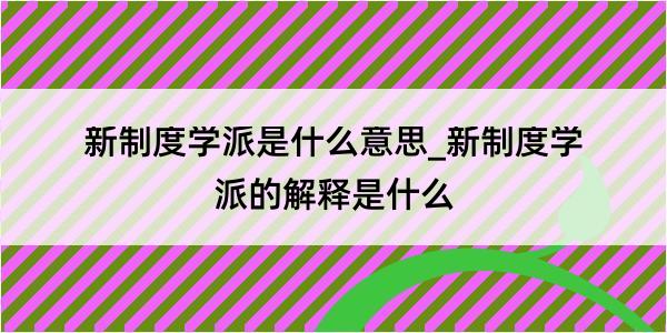 新制度学派是什么意思_新制度学派的解释是什么