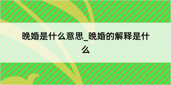 晩婚是什么意思_晩婚的解释是什么