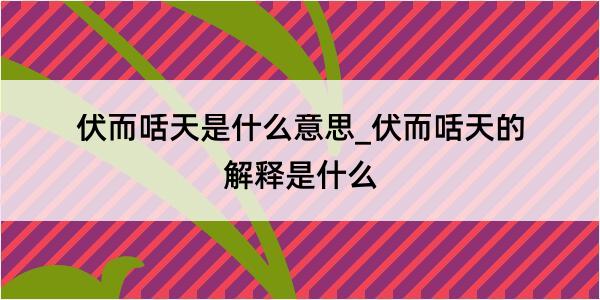 伏而咶天是什么意思_伏而咶天的解释是什么