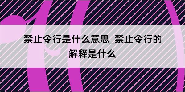 禁止令行是什么意思_禁止令行的解释是什么