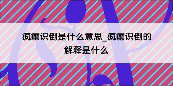 疯癫识倒是什么意思_疯癫识倒的解释是什么